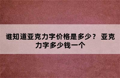 谁知道亚克力字价格是多少？ 亚克力字多少钱一个